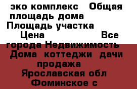 эко комплекс › Общая площадь дома ­ 89 558 › Площадь участка ­ 12 000 › Цена ­ 25 688 500 - Все города Недвижимость » Дома, коттеджи, дачи продажа   . Ярославская обл.,Фоминское с.